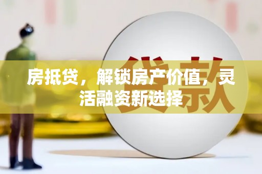 洪雅房抵贷，解锁房产价值，灵活融资新选择