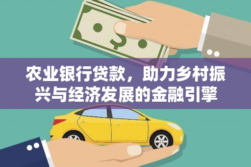 洪雅农业银行贷款，助力乡村振兴与经济发展的金融引擎