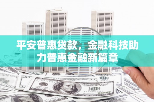 洪雅平安普惠贷款，金融科技助力普惠金融新篇章
