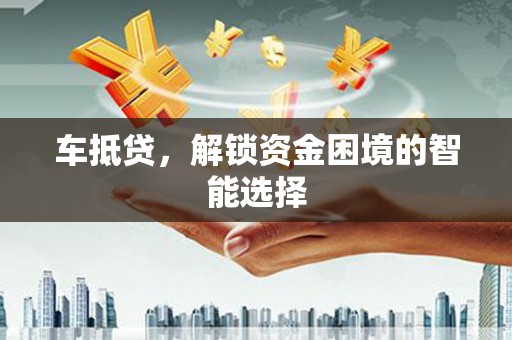 洪雅车抵贷，解锁资金困境的智能选择