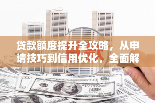 洪雅贷款额度提升全攻略，从申请技巧到信用优化，全面解析
