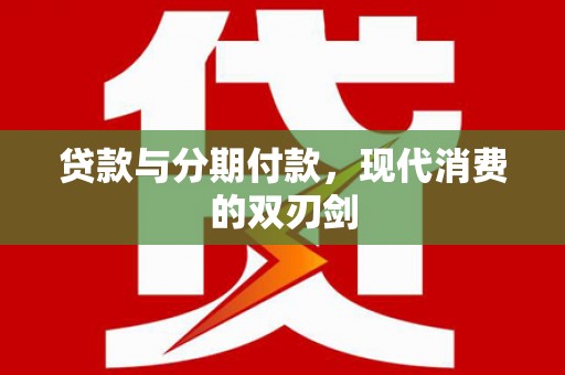 洪雅贷款与分期付款，现代消费的双刃剑