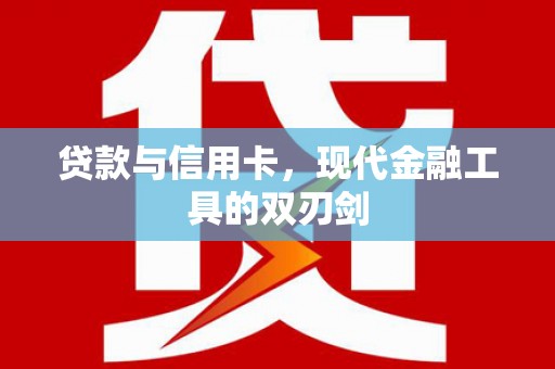 洪雅贷款与信用卡，现代金融工具的双刃剑
