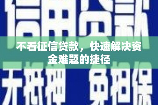 洪雅不看征信贷款，快速解决资金难题的捷径