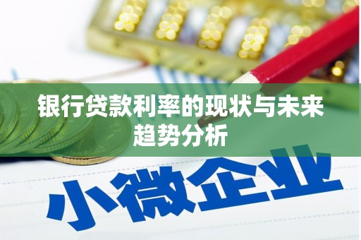 洪雅银行贷款利率的现状与未来趋势分析