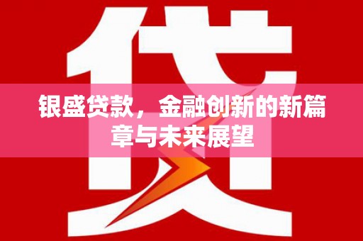 洪雅银盛贷款，金融创新的新篇章与未来展望