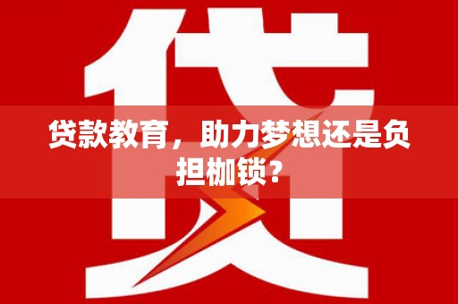 洪雅贷款教育，助力梦想还是负担枷锁？