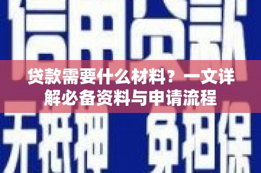 洪雅贷款需要什么材料？一文详解必备资料与申请流程