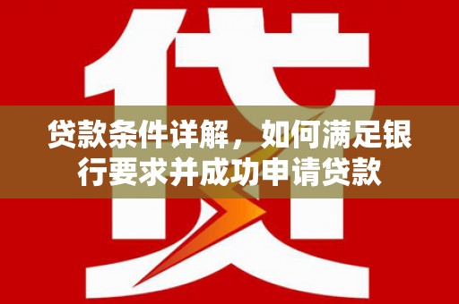 洪雅贷款条件详解，如何满足银行要求并成功申请贷款
