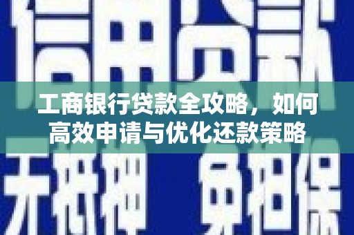 洪雅工商银行贷款全攻略，如何高效申请与优化还款策略