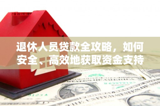 洪雅退休人员贷款全攻略，如何安全、高效地获取资金支持