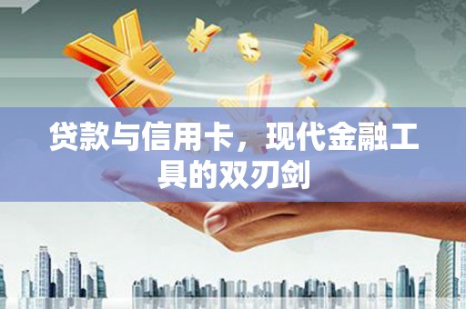 洪雅贷款与信用卡，现代金融工具的双刃剑