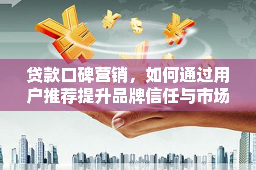 洪雅贷款口碑营销，如何通过用户推荐提升品牌信任与市场份额