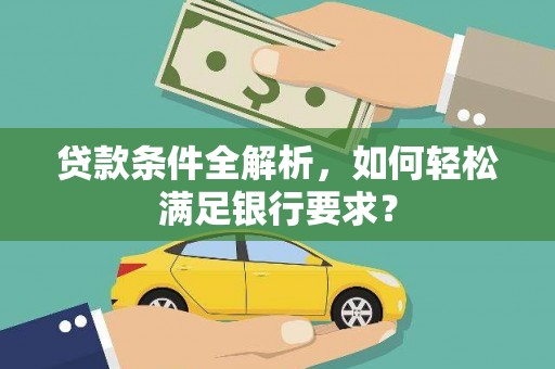 洪雅贷款条件全解析，如何轻松满足银行要求？