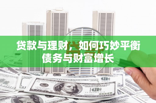 洪雅贷款与理财，如何巧妙平衡债务与财富增长