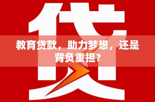 洪雅教育贷款，助力梦想，还是背负重担？