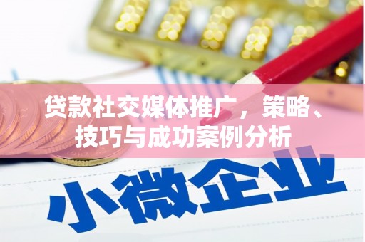 洪雅贷款社交媒体推广，策略、技巧与成功案例分析