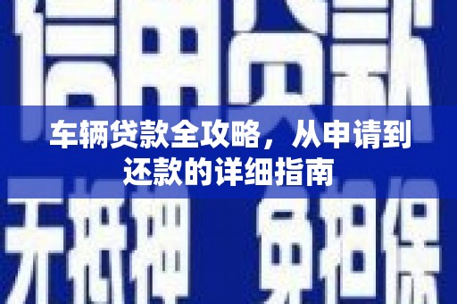 洪雅车辆贷款全攻略,从申请到还款的详细指南 洪雅车辆贷款全攻略,从申请到还款的详细指南