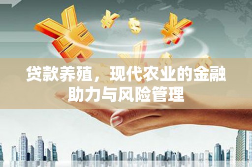 洪雅贷款养殖，现代农业的金融助力与风险管理