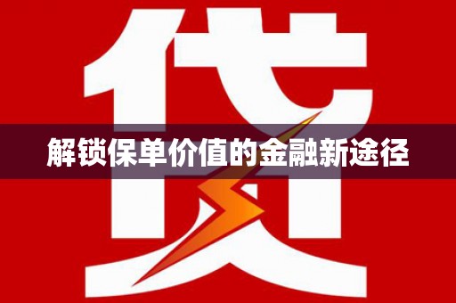 洪雅解锁保单价值的金融新途径