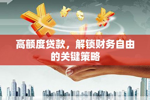 洪雅高额度贷款，解锁财务自由的关键策略