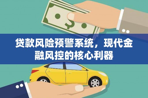 洪雅贷款风险预警系统，现代金融风控的核心利器