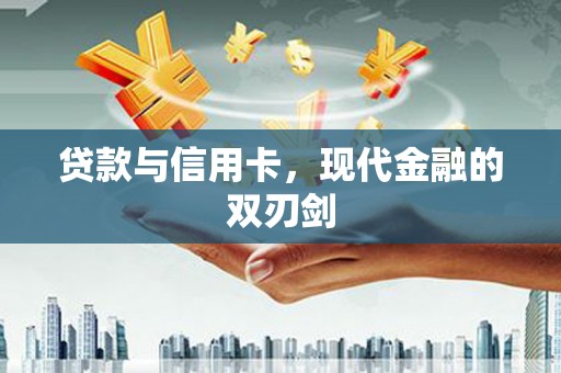 洪雅贷款与信用卡，现代金融的双刃剑