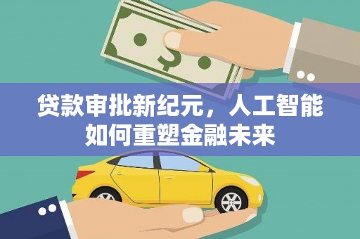 洪雅贷款审批新纪元，人工智能如何重塑金融未来