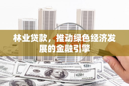 洪雅林业贷款，推动绿色经济发展的金融引擎