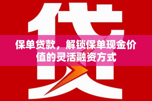 洪雅保单贷款，解锁保单现金价值的灵活融资方式