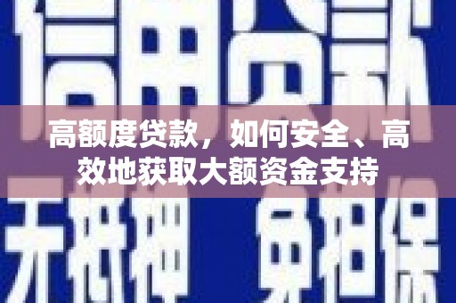 洪雅高额度贷款，如何安全、高效地获取大额资金支持