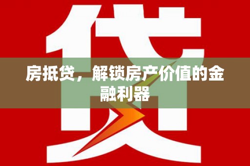 洪雅房抵贷，解锁房产价值的金融利器