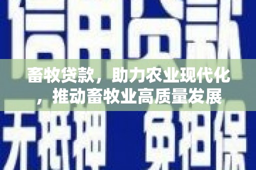 洪雅畜牧贷款，助力农业现代化，推动畜牧业高质量发展