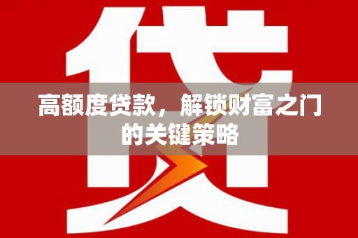 洪雅高额度贷款，解锁财富之门的关键策略