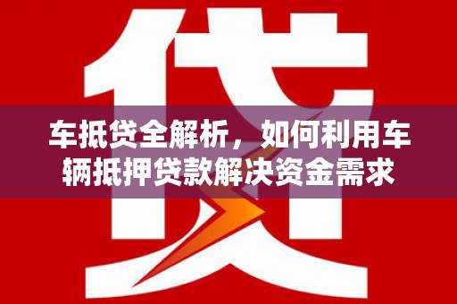 洪雅车抵贷全解析，如何利用车辆抵押贷款解决资金需求
