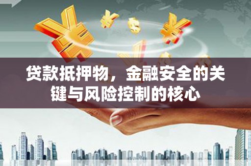 洪雅贷款抵押物，金融安全的关键与风险控制的核心
