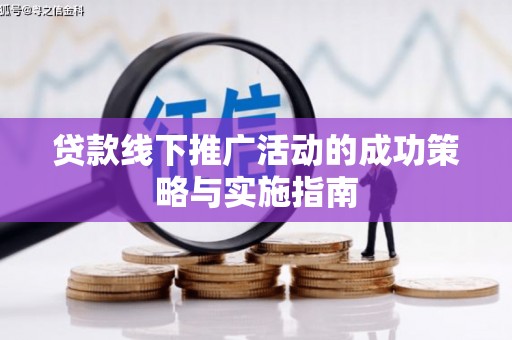 洪雅贷款线下推广活动的成功策略与实施指南