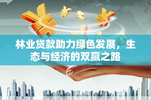 洪雅林业贷款助力绿色发展，生态与经济的双赢之路