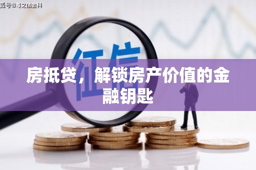 洪雅房抵贷，解锁房产价值的金融钥匙