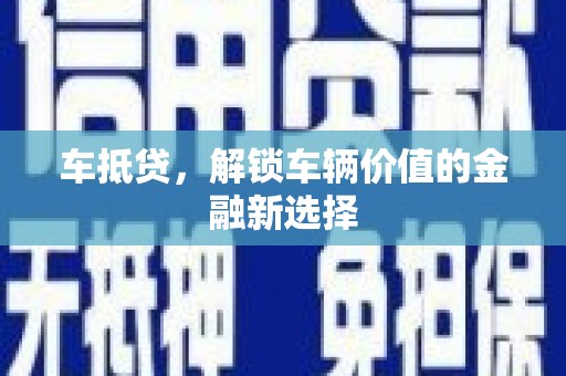 洪雅车抵贷，解锁车辆价值的金融新选择