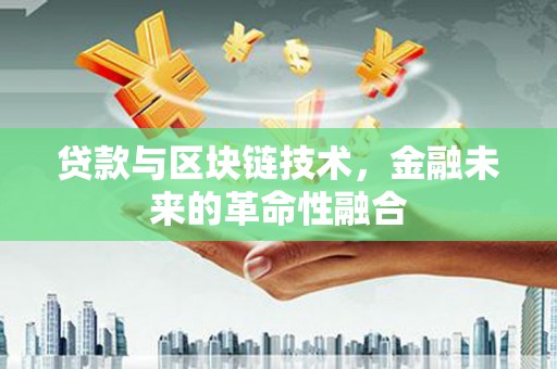 洪雅贷款与区块链技术，金融未来的革命性融合