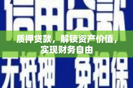 洪雅质押贷款，解锁资产价值，实现财务自由