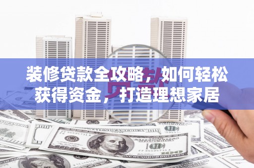洪雅装修贷款全攻略，如何轻松获得资金，打造理想家居
