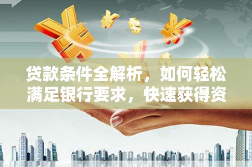 洪雅贷款条件全解析，如何轻松满足银行要求，快速获得资金支持