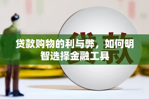 洪雅贷款购物的利与弊，如何明智选择金融工具