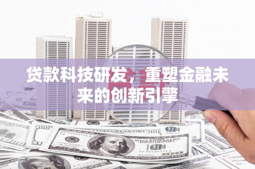 洪雅贷款科技研发，重塑金融未来的创新引擎