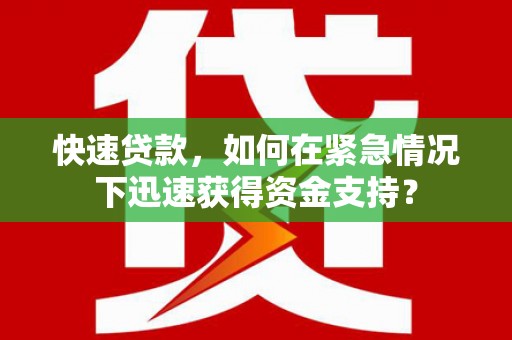洪雅快速贷款，如何在紧急情况下迅速获得资金支持？