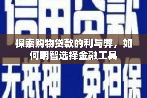 洪雅探索购物贷款的利与弊，如何明智选择金融工具