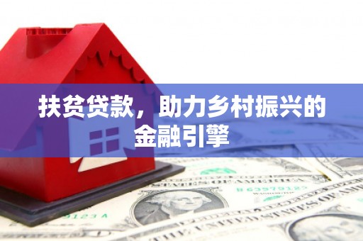 洪雅扶贫贷款，助力乡村振兴的金融引擎