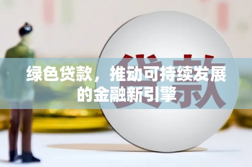 洪雅绿色贷款，推动可持续发展的金融新引擎